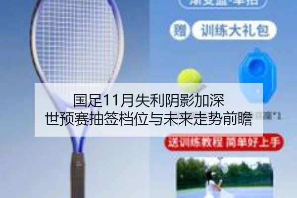 国足11月失利阴影加深 世预赛抽签档位与未来走势前瞻